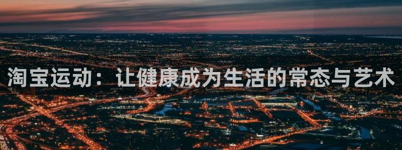 德国征途国际集团:淘宝运动:让健康成为生活的常态与艺术
