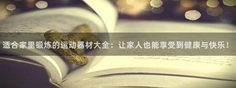 征途国际新能源:适合家里锻炼的运动器材大全:让家人也能享受到